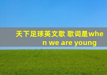 天下足球英文歌 歌词是when we are young